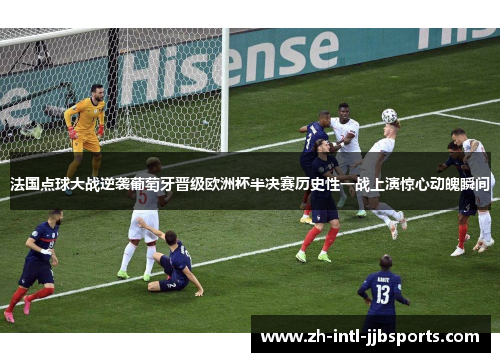 法国点球大战逆袭葡萄牙晋级欧洲杯半决赛历史性一战上演惊心动魄瞬间