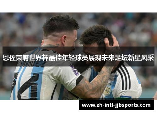 恩佐荣膺世界杯最佳年轻球员展现未来足坛新星风采