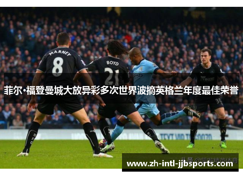 菲尔·福登曼城大放异彩多次世界波摘英格兰年度最佳荣誉 菲尔·福登曼城大放异彩多次世界波摘英格兰年度最佳荣誉