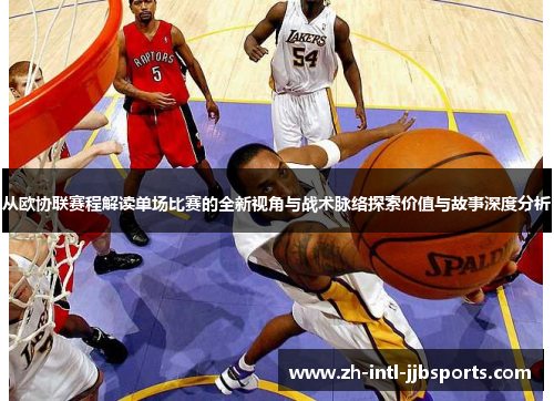从欧协联赛程解读单场比赛的全新视角与战术脉络探索价值与故事深度分析